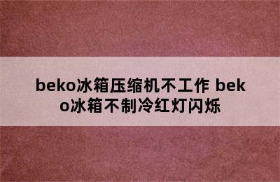 beko冰箱压缩机不工作 beko冰箱不制冷红灯闪烁